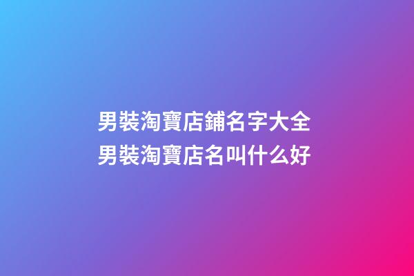 男裝淘寶店鋪名字大全 男裝淘寶店名叫什么好